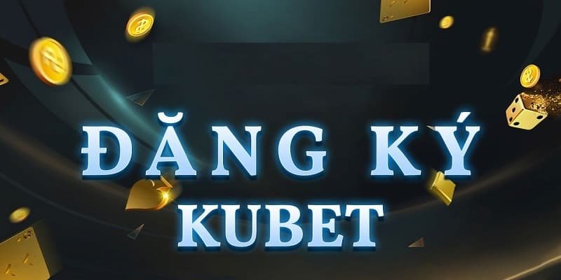 Các bước đăng ký Kubet chuyên nghiệp