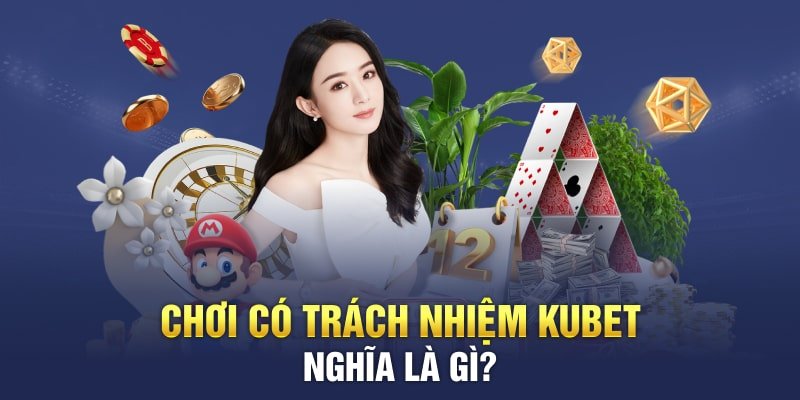 Tìm hiểu khái niệm chính sách chơi có trách nhiệm Kubet là như nào