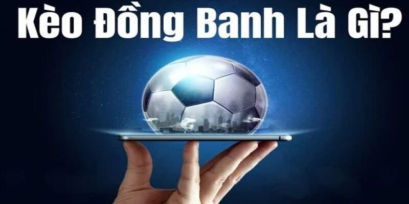 Khái niệm về kèo đồng banh mà anh em cần biết