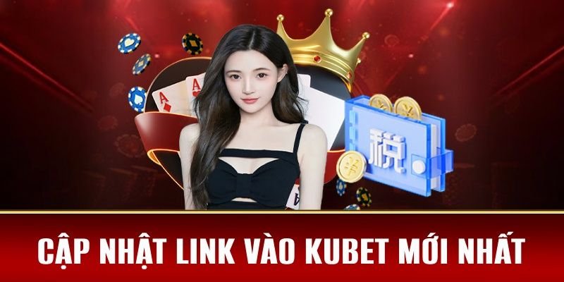 Link truy cập nhà cái Kubet nhanh chóng và tiện lợi nhất hiện nay