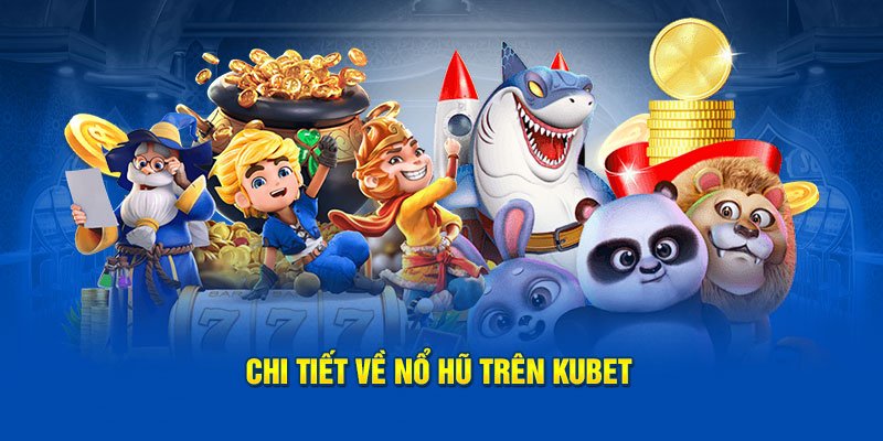 Đôi điều cần nắm được về sảnh game nổ hũ Kubet