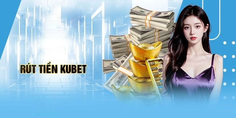 Hướng dẫn chi tiết các bước rút tiền kubet tại nhà cái